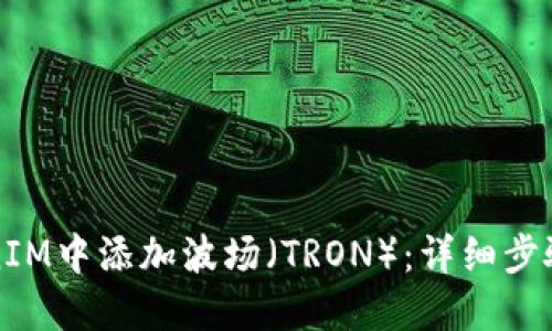 如何在TokenIM中添加波场（TRON）：详细步骤与操作指南