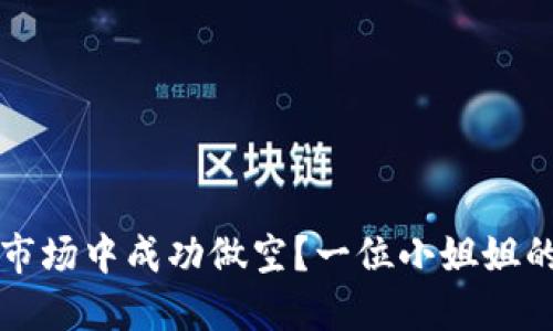 如何在虚拟币市场中成功做空？一位小姐姐的实战经验分享