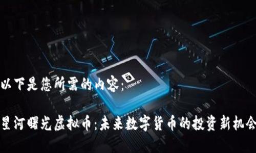 以下是您所需的内容：

星河曙光虚拟币：未来数字货币的投资新机会